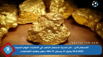 الأسعار الآن.. آخر تحديث لأسعار الذهب في الإمارات اليوم السبت 30-8-2025 وعيار 21 يسجل 368.75 درهم بنهاية التعاملات.